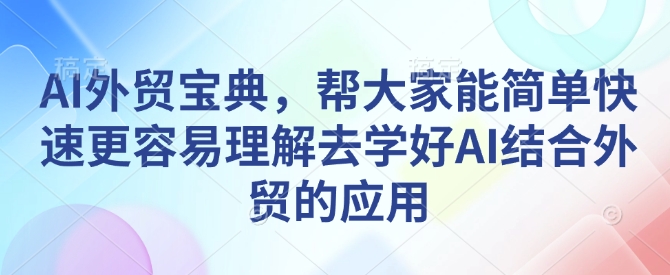 AI外贸宝典，帮大家能简单快速更容易理解去学好AI结合外贸的应用-一新网创