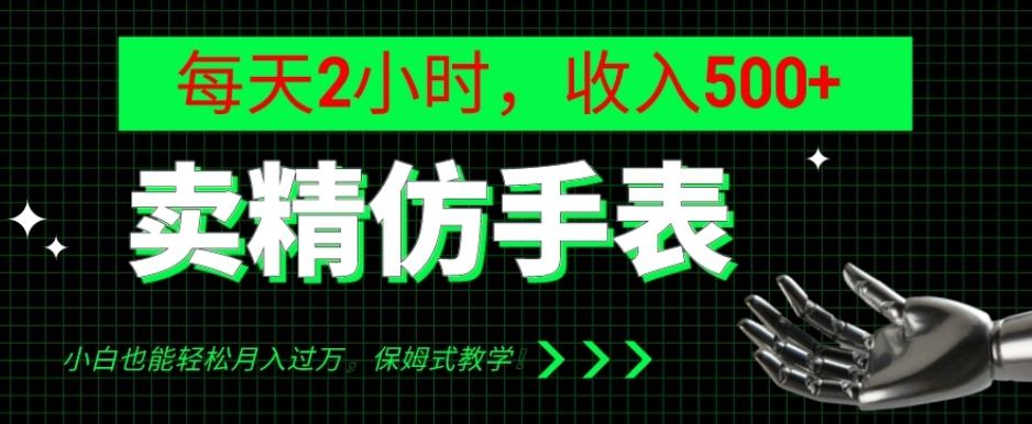 卖精仿手表，每天2小时，收入500+，小白也能轻松月入过万，保姆式教学！-一新网创