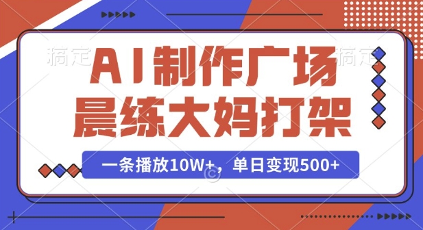 AI制作广场晨练大妈打架，一条播放10W+，单日变现多张【揭秘】-一新网创