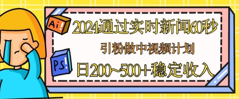 2024通过实时新闻60秒，引粉做中视频计划或者流量主，日几张稳定收入【揭秘】-一新网创