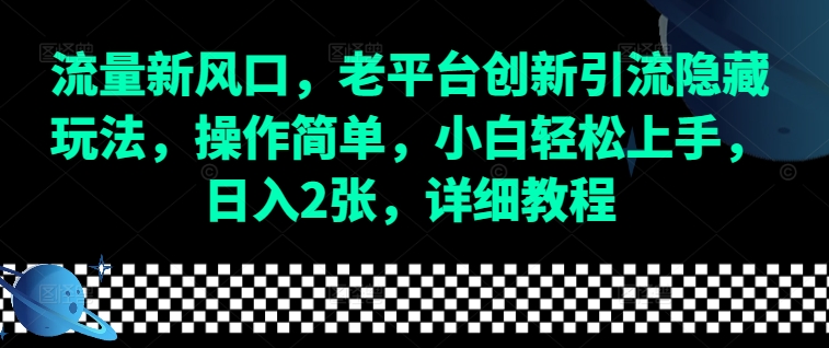 流量新风口，老平台创新引流隐藏玩法，操作简单，小白轻松上手，日入2张，详细教程-一新网创