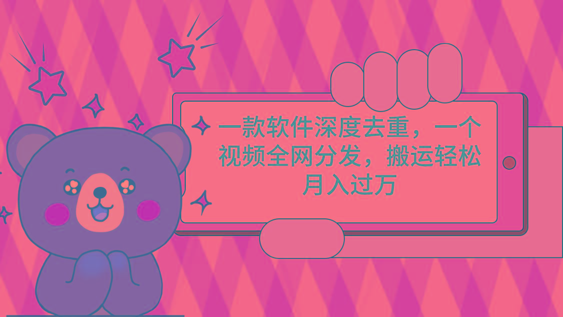 一款软件深度去重，一个视频全网分发，搬运轻松月入过万-一新网创