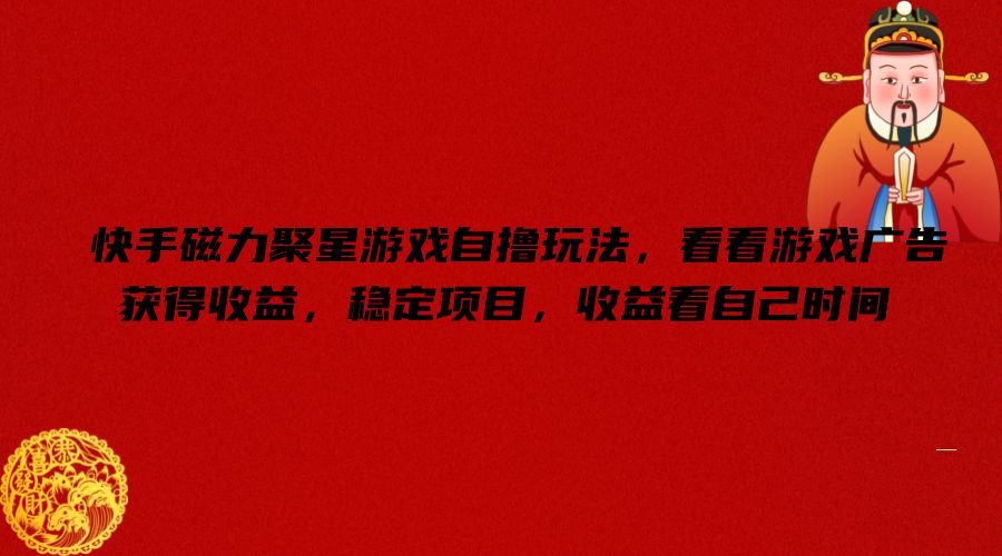 快手磁力聚星游戏自撸玩法，看看游戏广告获得收益，稳定项目，收益看自己时间【揭秘】-一新网创