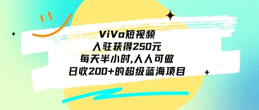 ViVo短视频，入驻获得250元，每天半小时，日收200+的超级蓝海项目，人人可做-一新网创