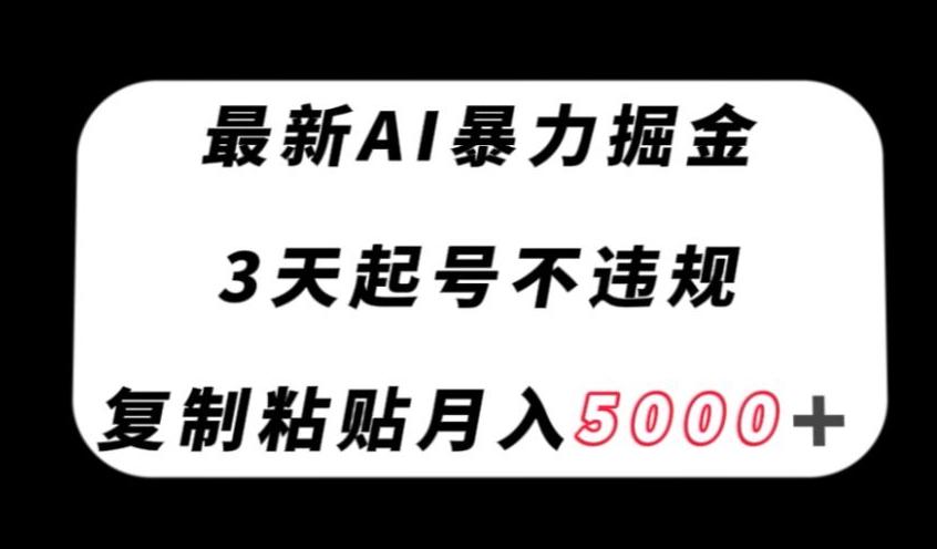最新AI暴力掘金，3天必起号不违规，复制粘贴月入5000＋【揭秘】-一新网创