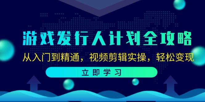 游戏发行人计划全攻略：从入门到精通，视频剪辑实操，轻松变现-一新网创