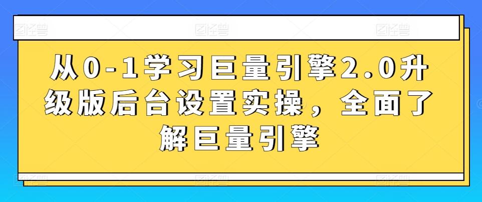 从0-1学习巨量引擎2.0升级版后台设置实操，全面了解巨量引擎-一新网创