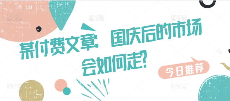 某付费文章：国庆后的市场会如何走?-一新网创