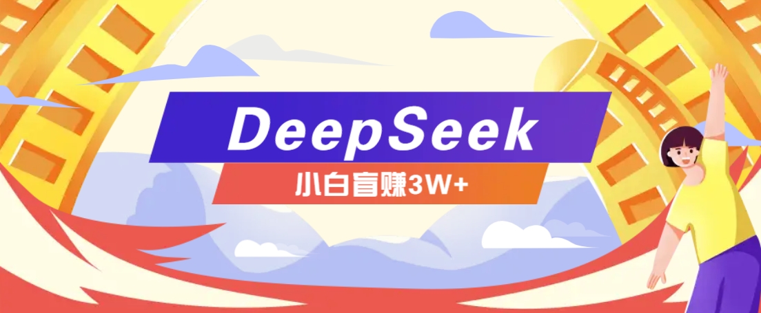 利用热门DeepSeek赚钱项目，多种变现方式小白也能盲赚3W+，就是用这个方法-一新网创