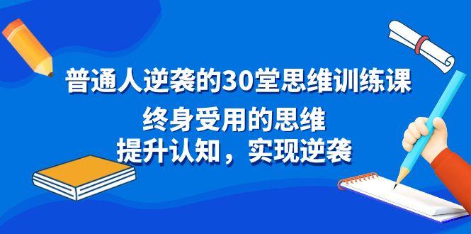 普通人逆袭的30堂思维训练课，终身受用的思维，提升认知，实现逆袭-一新网创