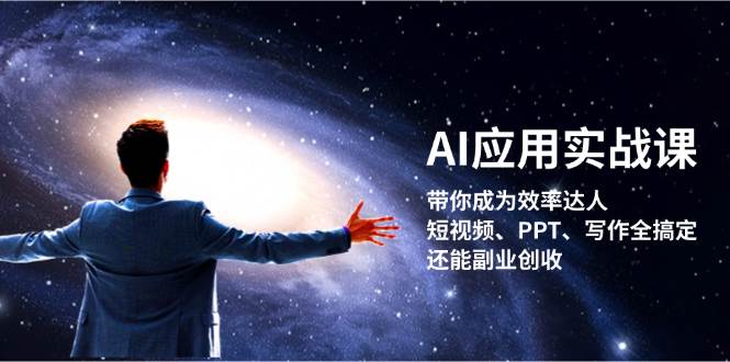 AI应用实战课：带你成为效率达人！短视频、PPT、写作全搞定，还能副业创收-一新网创