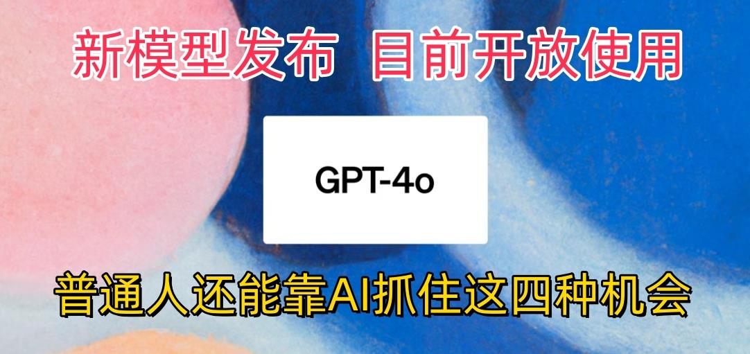 最强模型ChatGPT-4omni震撼发布，目前开放使用，普通人可以利用AI抓住的四...-一新网创