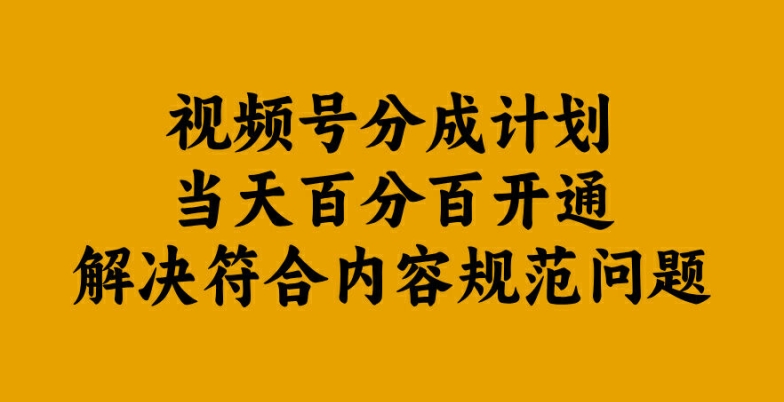 视频号分成计划当天百分百开通解决符合内容规范问题【揭秘】-一新网创