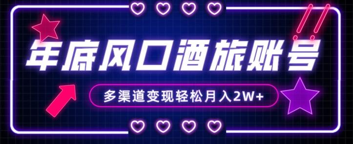 年底大风口旅游赛道酒旅账号，多渠道变现，小白也能月入2W+【揭秘】-一新网创