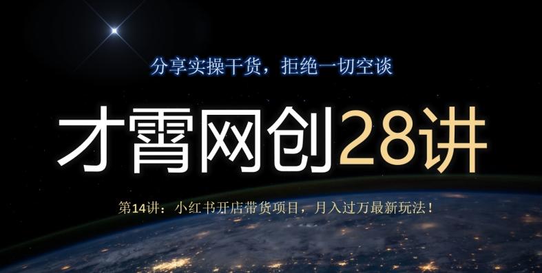 才霄网创28讲第14讲：小红书开店带货项目，月入过万最新玩法！-一新网创