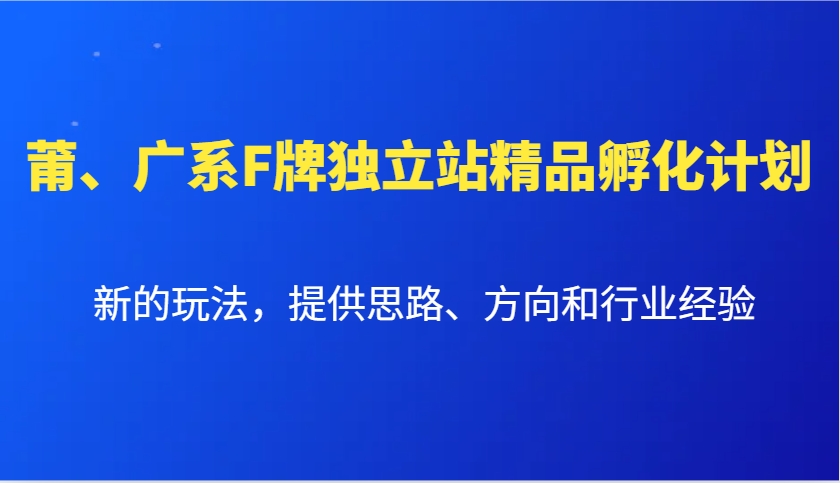 莆、广系F牌独立站精品孵化计划，新的玩法，提供思路、方向和行业经验-一新网创