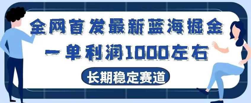 全网首发最新蓝海掘金，一单利润1000左右，稳定落地长久赛道-一新网创