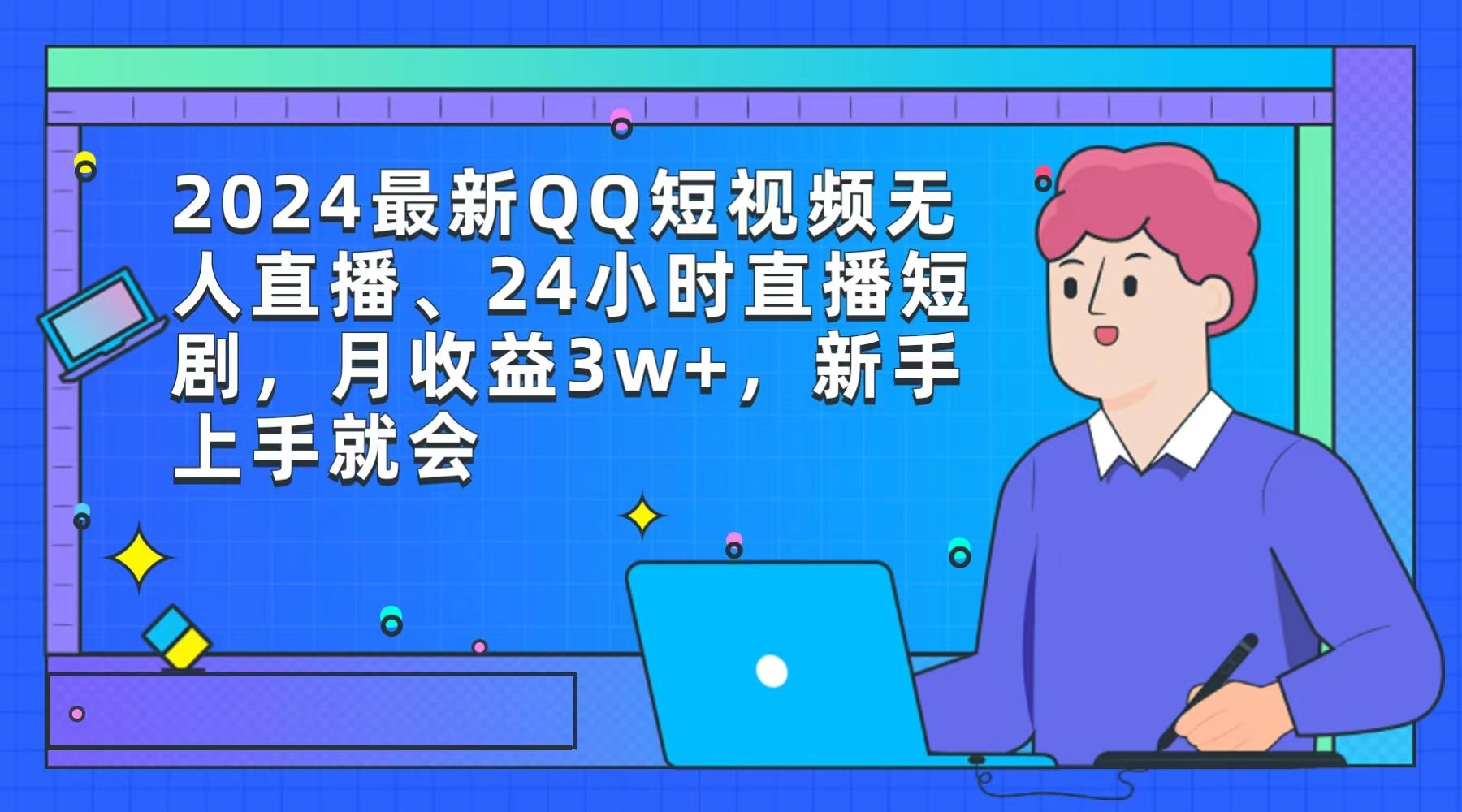 (9378期)2024最新QQ短视频无人直播、24小时直播短剧，月收益3w+，新手上手就会-一新网创