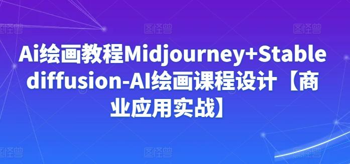 Ai绘画教程Midjourney+Stablediffusion-AI绘画课程设计【商业应用实战】-一新网创