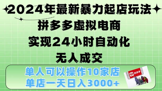 2024年最新暴力起店玩法，拼多多虚拟电商4.0，24小时实现自动化无人成交，单店月入3000+【揭秘】-一新网创