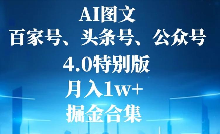 AI图文，头条号，百家号，公众号，4.0特别版，月入1w+，掘金合集-一新网创