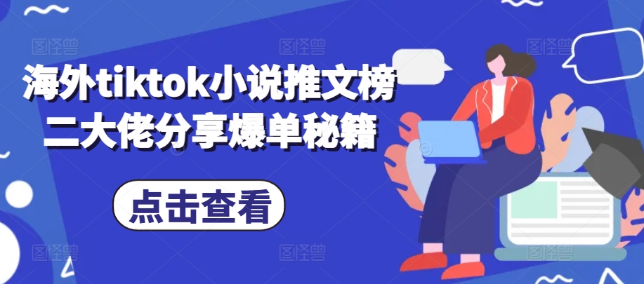 海外tiktok小说推文榜二大佬分享爆单秘籍-一新网创