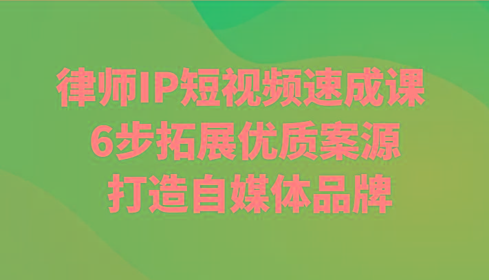 律师IP短视频速成课 6步拓展优质案源 打造自媒体品牌-一新网创