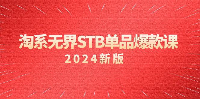 淘系 无界STB单品爆款课(2024)付费带动免费的核心逻辑，万相台无界关...-一新网创