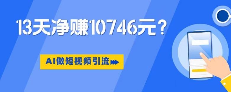 利用AI做短视频引流，卖398的虚拟产品，13天净赚10746元？-一新网创