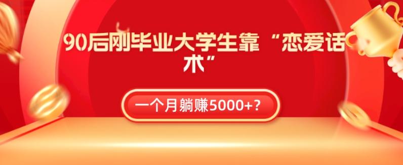 90后刚毕业大学生靠“恋爱话术”，一个月躺赚5000+？-一新网创