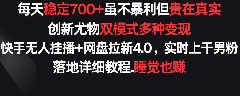 每天稳定700+，收益不高但贵在真实，创新尤物双模式多渠种变现，快手无人挂播+网盘拉新4.0【揭秘】-一新网创