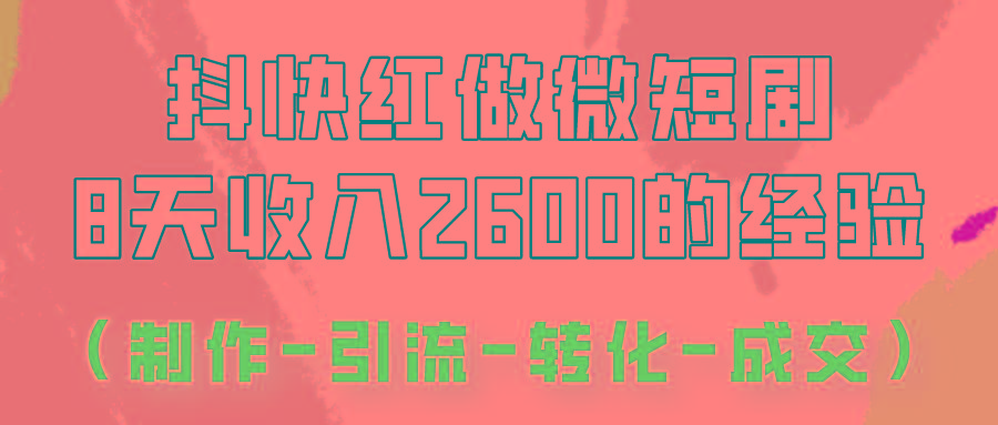 抖快做微短剧，8天收入2600+的实操经验，从前端设置到后期转化手把手教！-一新网创