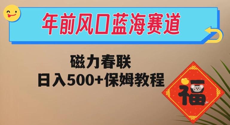 年前风口蓝海赛道，磁力春联，日入500+保姆教程-一新网创