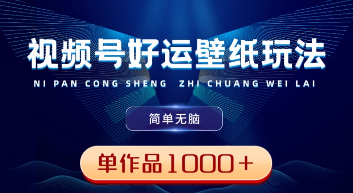 视频号好运壁纸玩法，简单无脑，发一个爆一个，单作品收益1000＋-一新网创
