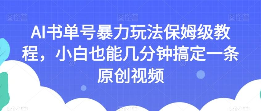 AI书单号暴力玩法保姆级教程，小白也能几分钟搞定一条原创视频【揭秘】-一新网创
