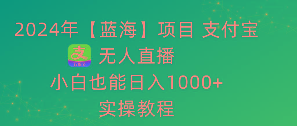 2024年【蓝海】项目 支付宝无人直播 小白也能日入1000+  实操教程-一新网创