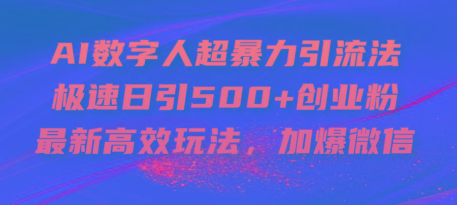 AI数字人超暴力引流法，极速日引500+创业粉，最新高效玩法，加爆微信-一新网创