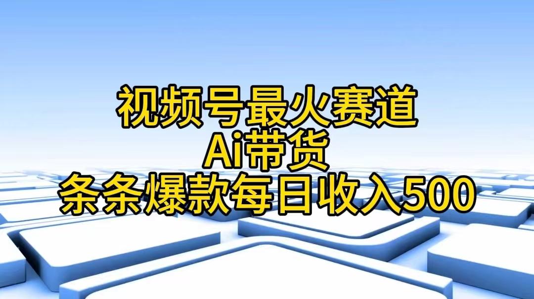 视频号最火赛道——Ai带货条条爆款每日收入500-一新网创