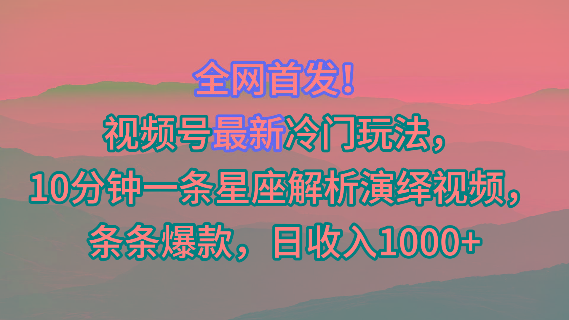 视频号最新冷门玩法，10分钟一条星座解析演绎视频，条条爆款，日收入1000+-一新网创