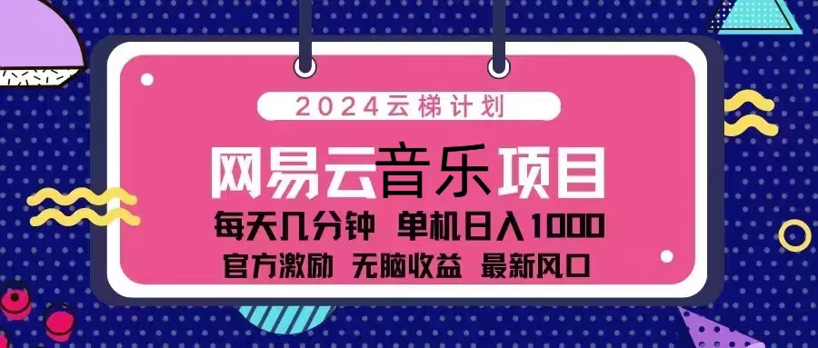 2024云梯计划 网易云音乐项目：每天几分钟 单机日入1000 官方激励 无脑...-一新网创
