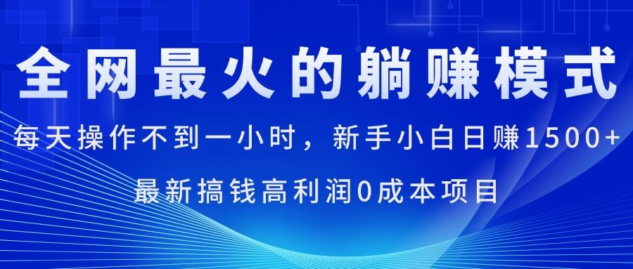 全网最火的躺赚模式，每天操作不到一小时，新手小白日赚1500+，最新搞...-一新网创