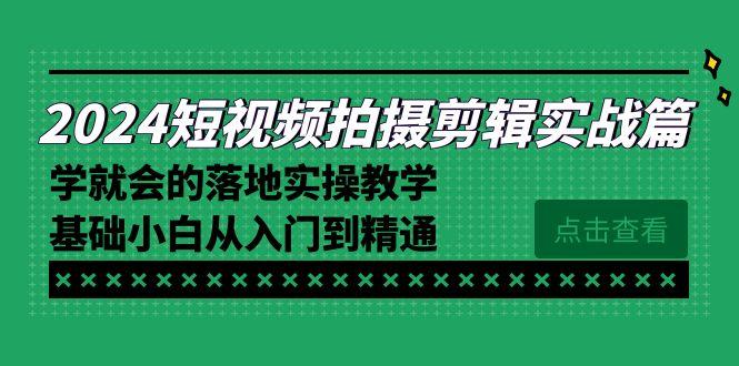 2024短视频拍摄剪辑实操篇，学就会的落地实操教学，基础小白从入门到精通-一新网创