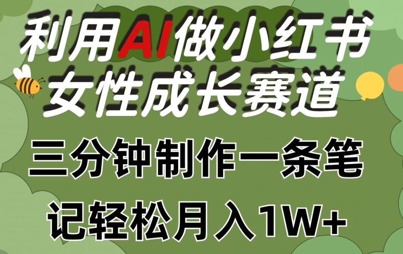 利用Ai做小红书女性成长赛道，三分钟制作一条笔记，轻松月入1w+【揭秘】-一新网创