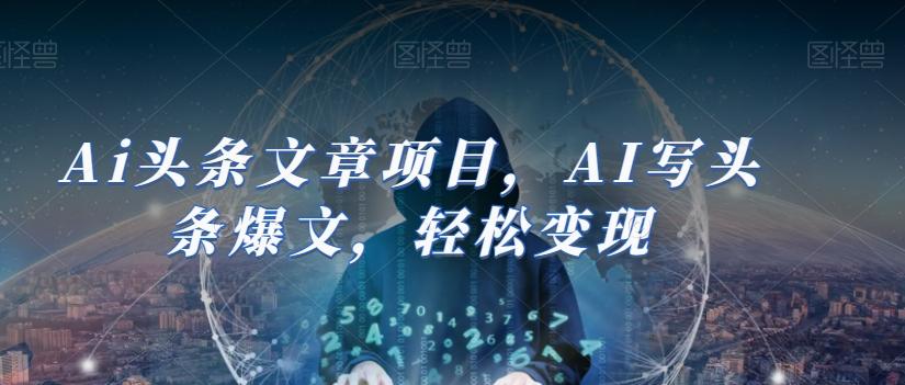 Ai头条文章项目，AI写头条爆文，轻松变现-一新网创