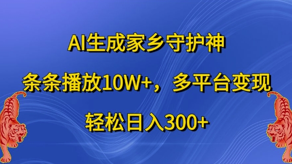 AI生成家乡守护神，条条播放10W+，多平台变现，轻松日入300+【揭秘】-一新网创