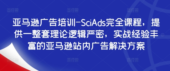 亚马逊广告培训-SciAds完全课程，提供一整套理论逻辑严密，实战经验丰富的亚马逊站内广告解决方案-一新网创