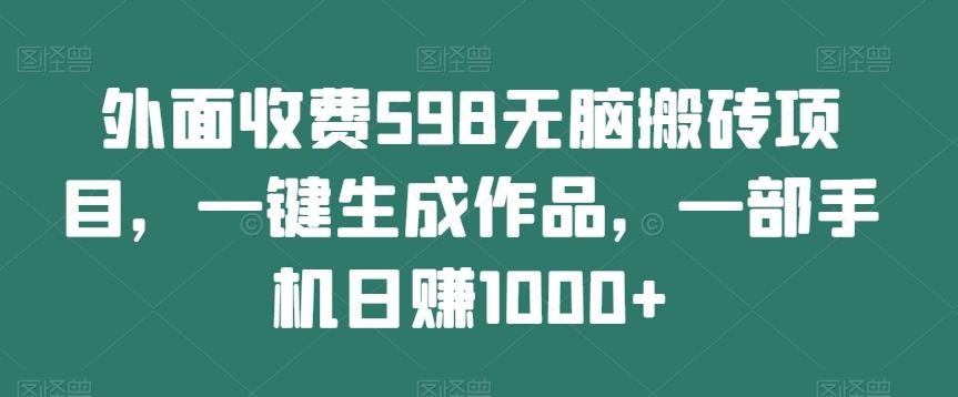 外面收费598无脑搬砖项目，一键生成作品，一部手机日赚1000+-一新网创