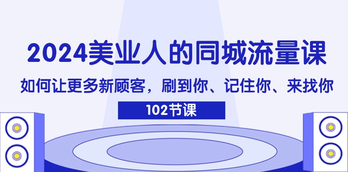 2024美业人的同城流量课：如何让更多新顾客，刷到你、记住你、来找你-一新网创
