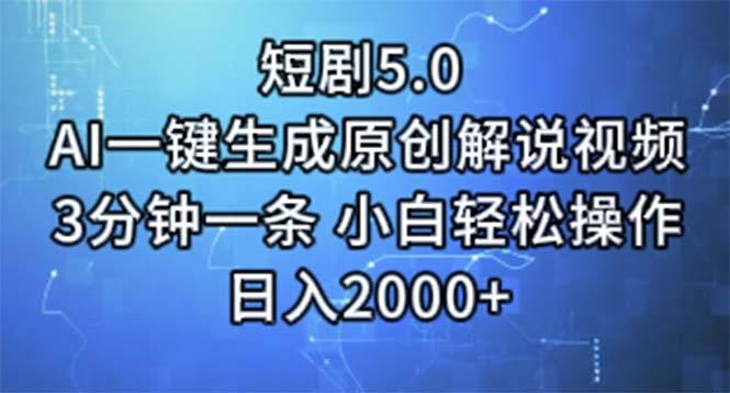 短剧5.0  AI一键生成原创解说视频 3分钟一条 小白轻松操作 日入2000+-一新网创