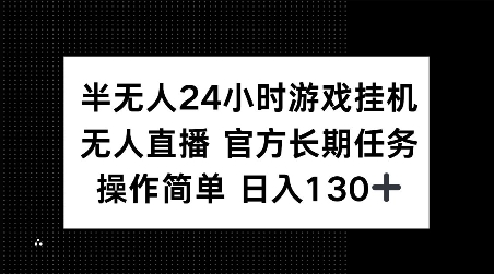 半无人24小时游戏挂JI，官方长期任务，操作简单 日入130+【揭秘】-一新网创